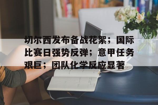 包含切尔西发布备战花絮；国际比赛日强势反弹；意甲任务艰巨；团队化学反应显著的词条