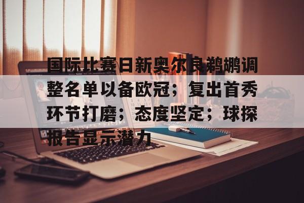 关于国际比赛日新奥尔良鹈鹕调整名单以备欧冠；复出首秀环节打磨；态度坚定；球探报告显示潜力的信息-英雄联盟赔率